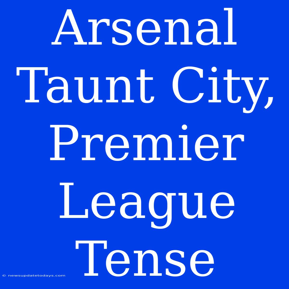 Arsenal Taunt City, Premier League Tense