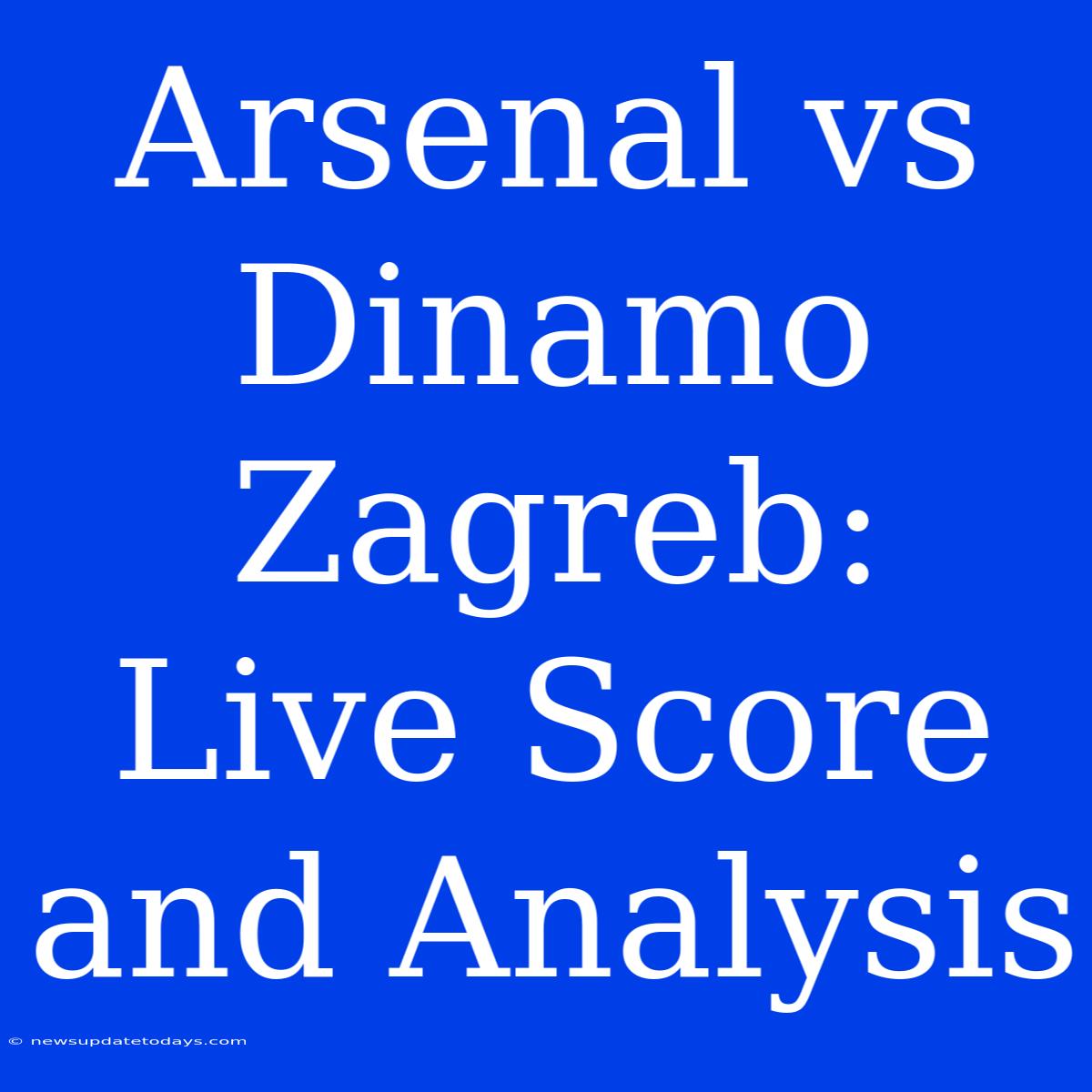 Arsenal Vs Dinamo Zagreb: Live Score And Analysis