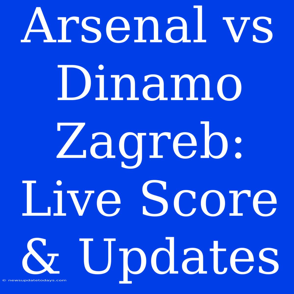 Arsenal Vs Dinamo Zagreb: Live Score & Updates