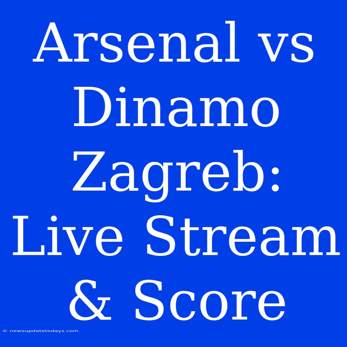 Arsenal Vs Dinamo Zagreb: Live Stream & Score