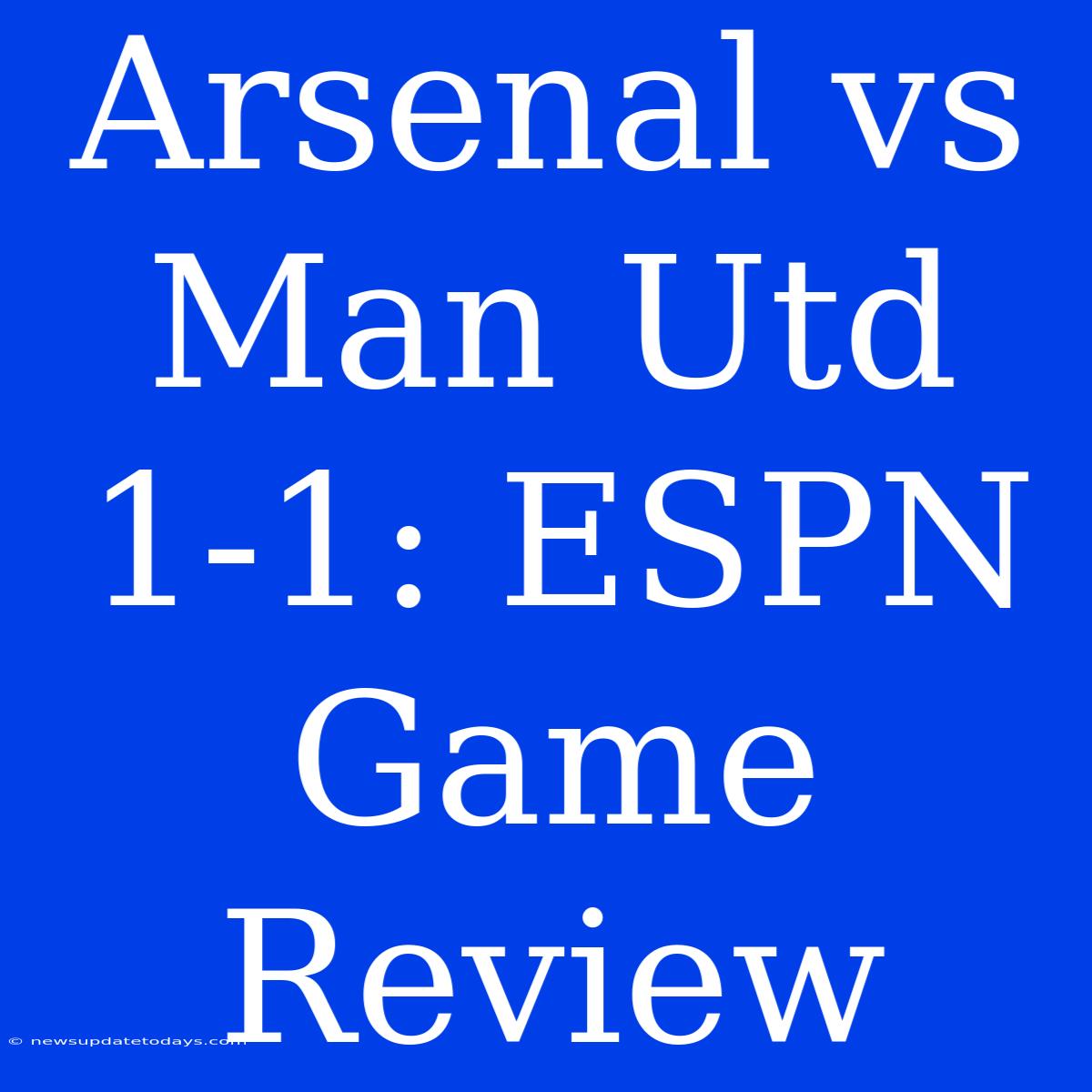 Arsenal Vs Man Utd 1-1: ESPN Game Review