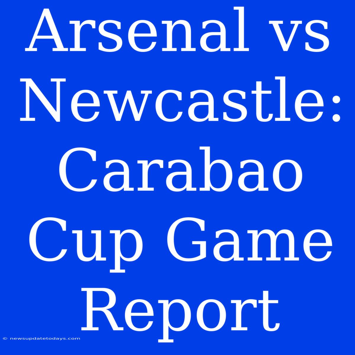 Arsenal Vs Newcastle: Carabao Cup Game Report