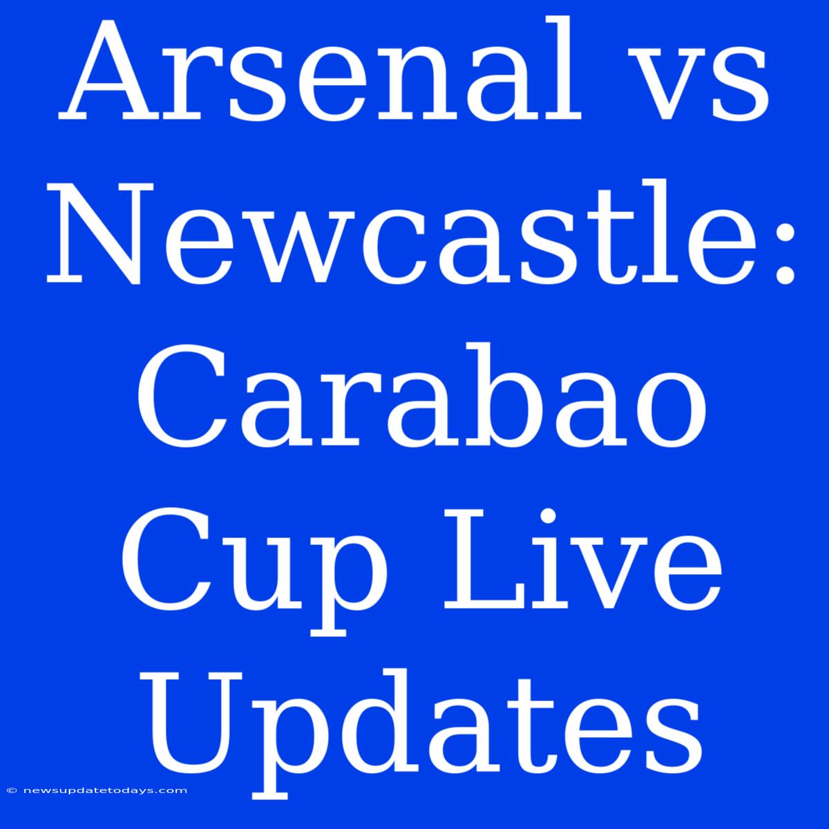 Arsenal Vs Newcastle: Carabao Cup Live Updates