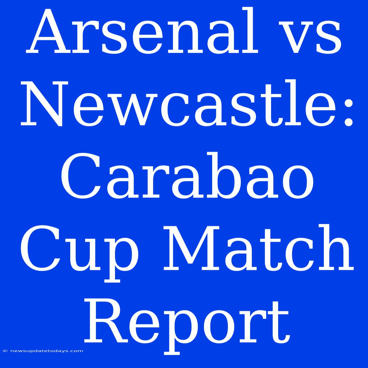 Arsenal Vs Newcastle: Carabao Cup Match Report