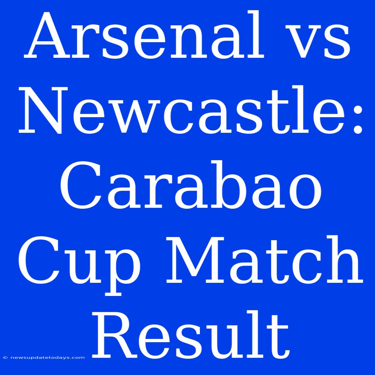 Arsenal Vs Newcastle: Carabao Cup Match Result