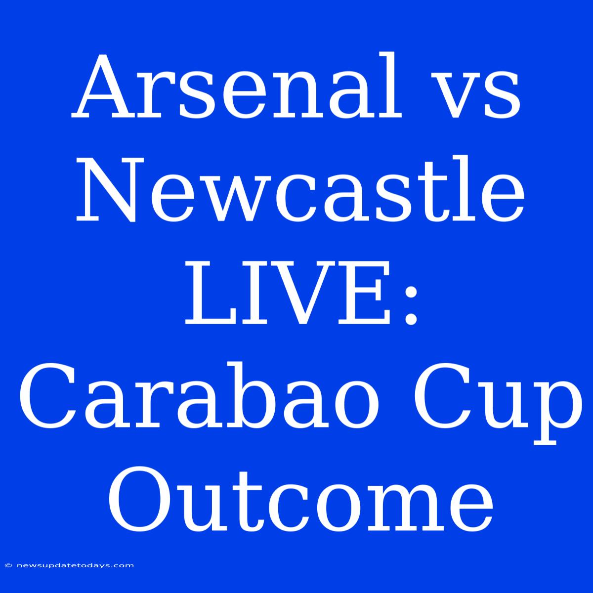 Arsenal Vs Newcastle LIVE: Carabao Cup Outcome