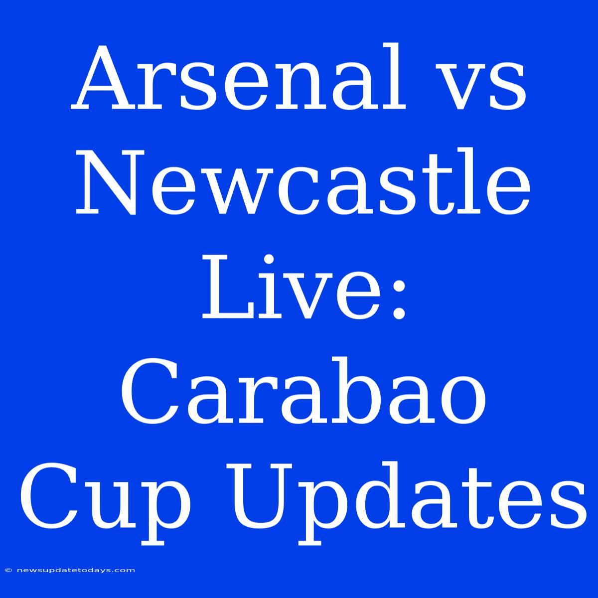 Arsenal Vs Newcastle Live: Carabao Cup Updates