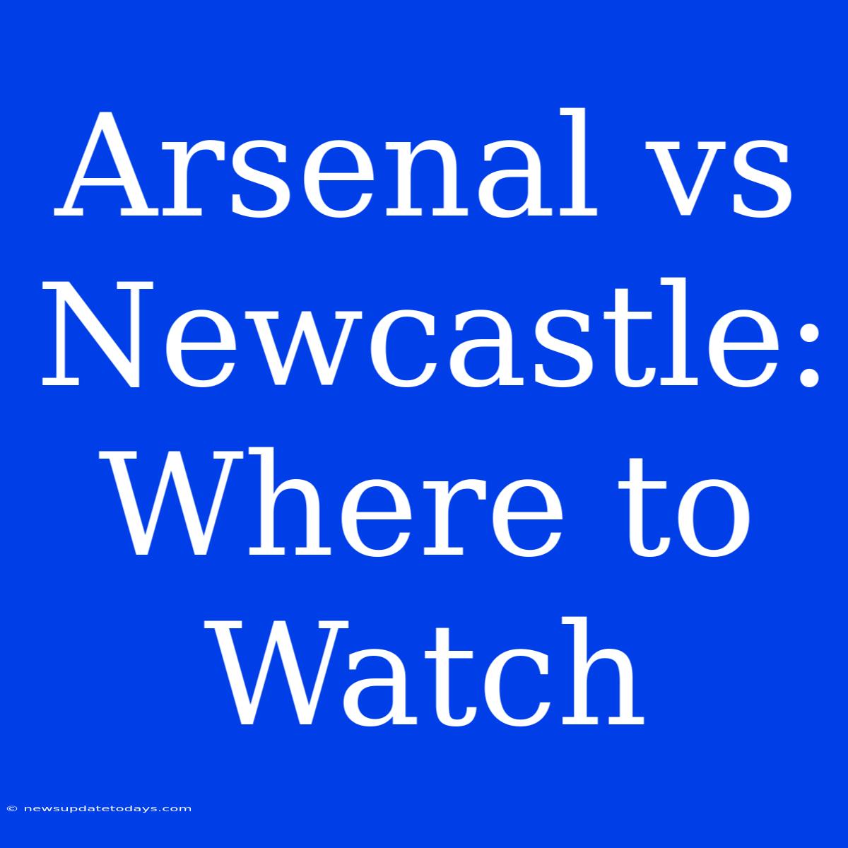 Arsenal Vs Newcastle: Where To Watch