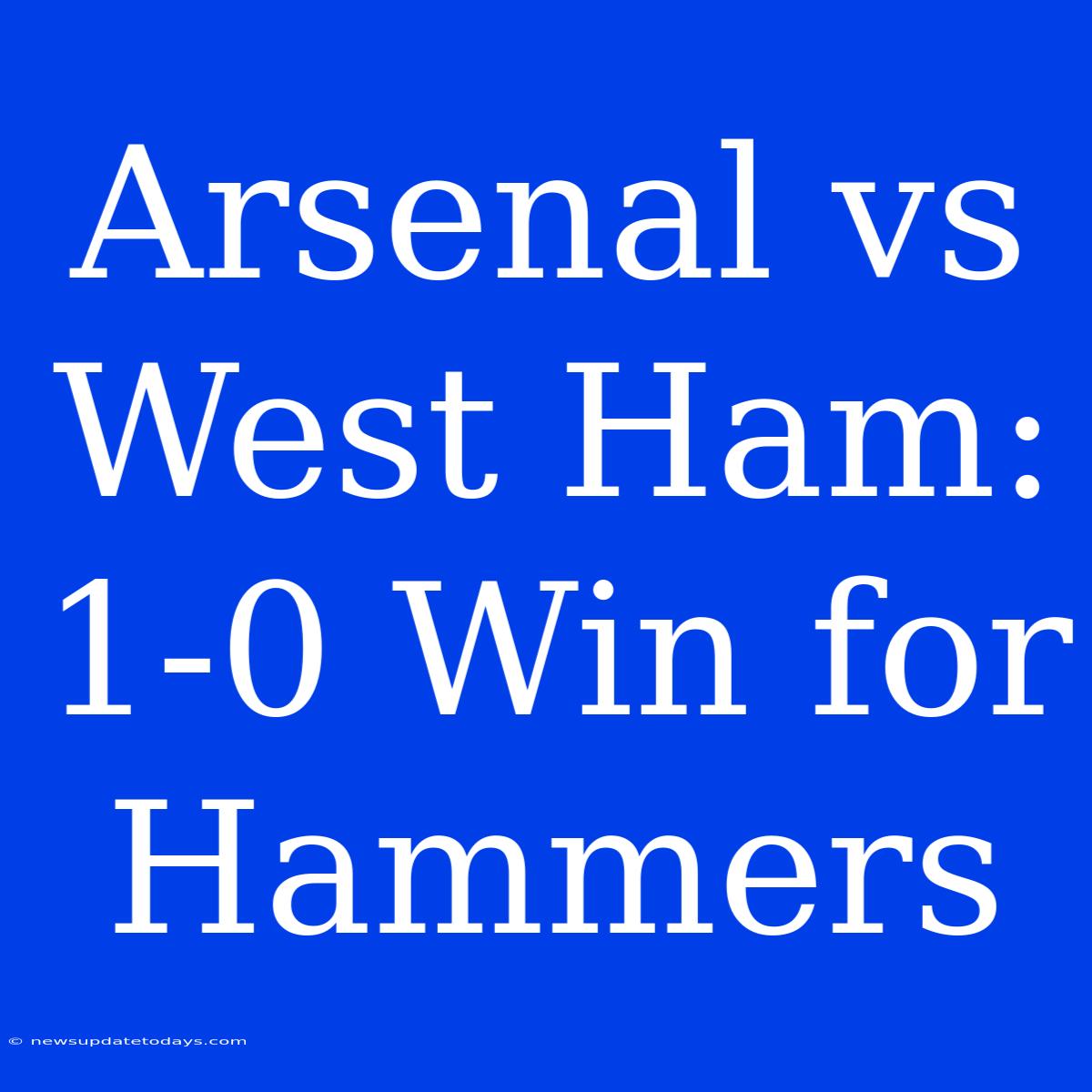 Arsenal Vs West Ham: 1-0 Win For Hammers