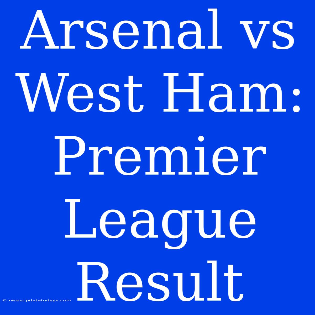 Arsenal Vs West Ham: Premier League Result