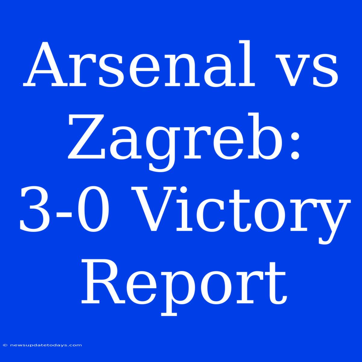 Arsenal Vs Zagreb: 3-0 Victory Report