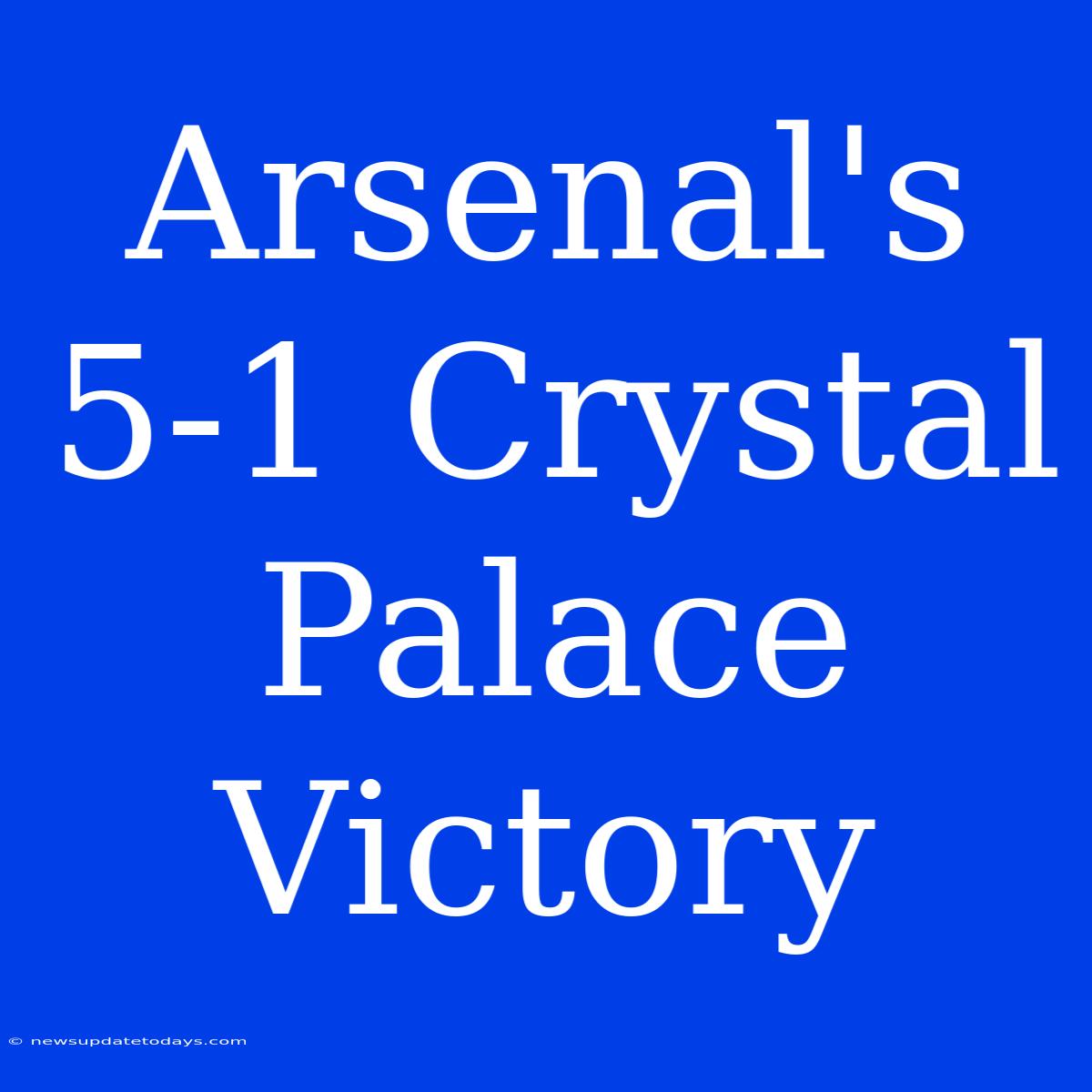 Arsenal's 5-1 Crystal Palace Victory