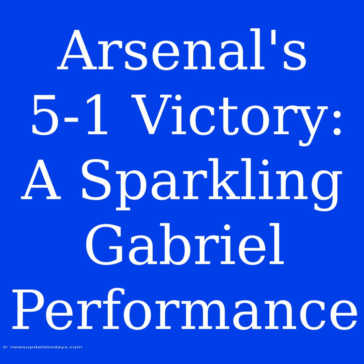 Arsenal's 5-1 Victory: A Sparkling Gabriel Performance