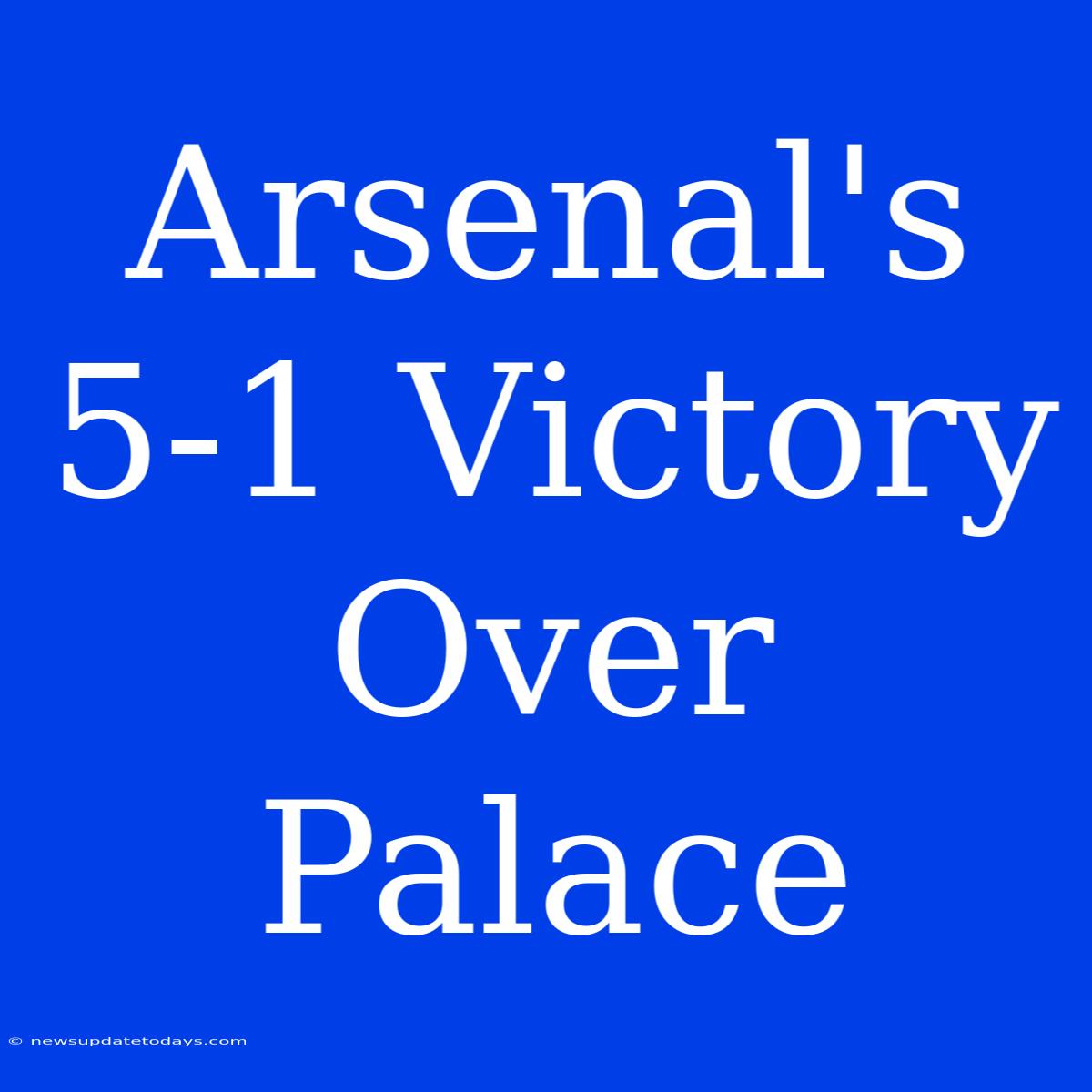 Arsenal's 5-1 Victory Over Palace