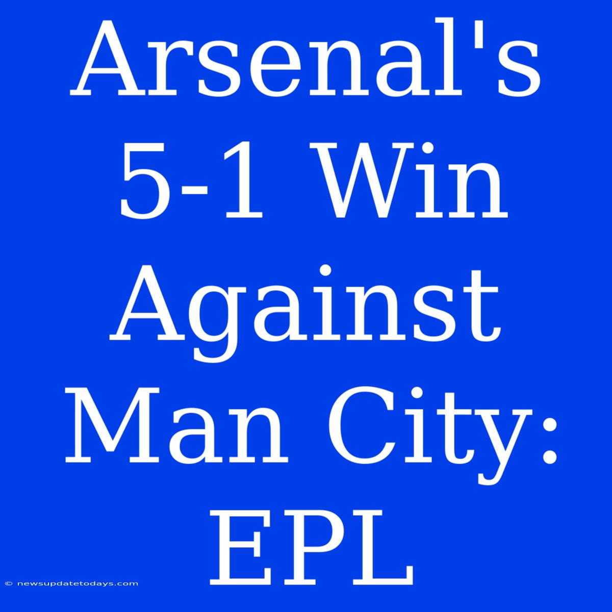 Arsenal's 5-1 Win Against Man City: EPL