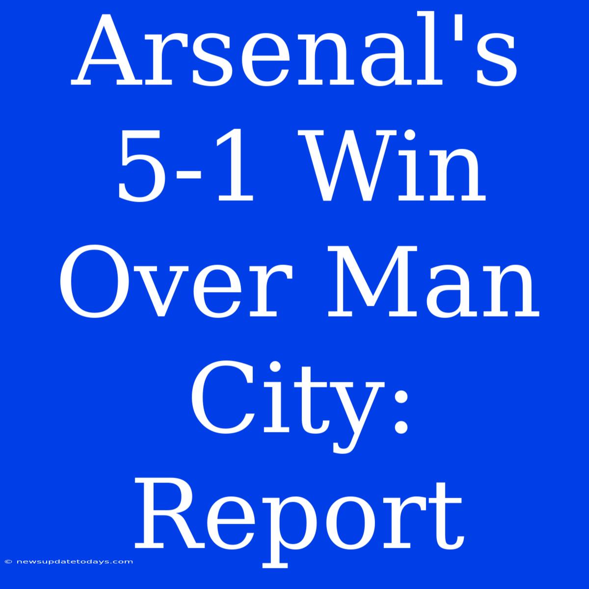 Arsenal's 5-1 Win Over Man City: Report