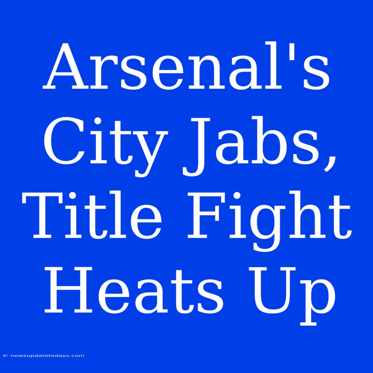 Arsenal's City Jabs, Title Fight Heats Up