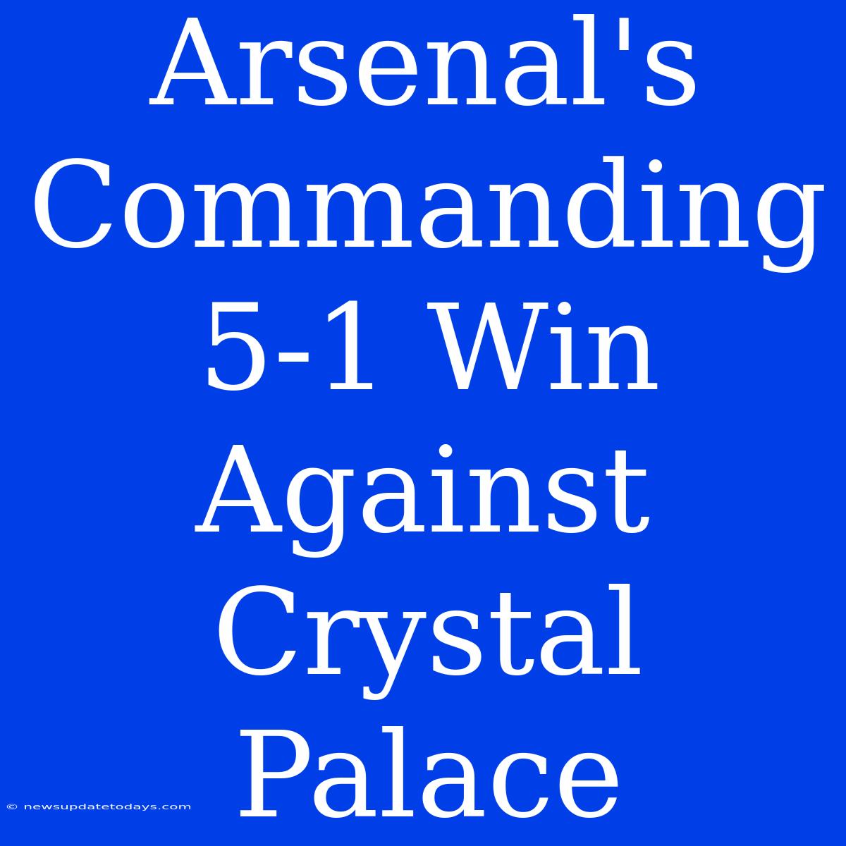 Arsenal's Commanding 5-1 Win Against Crystal Palace