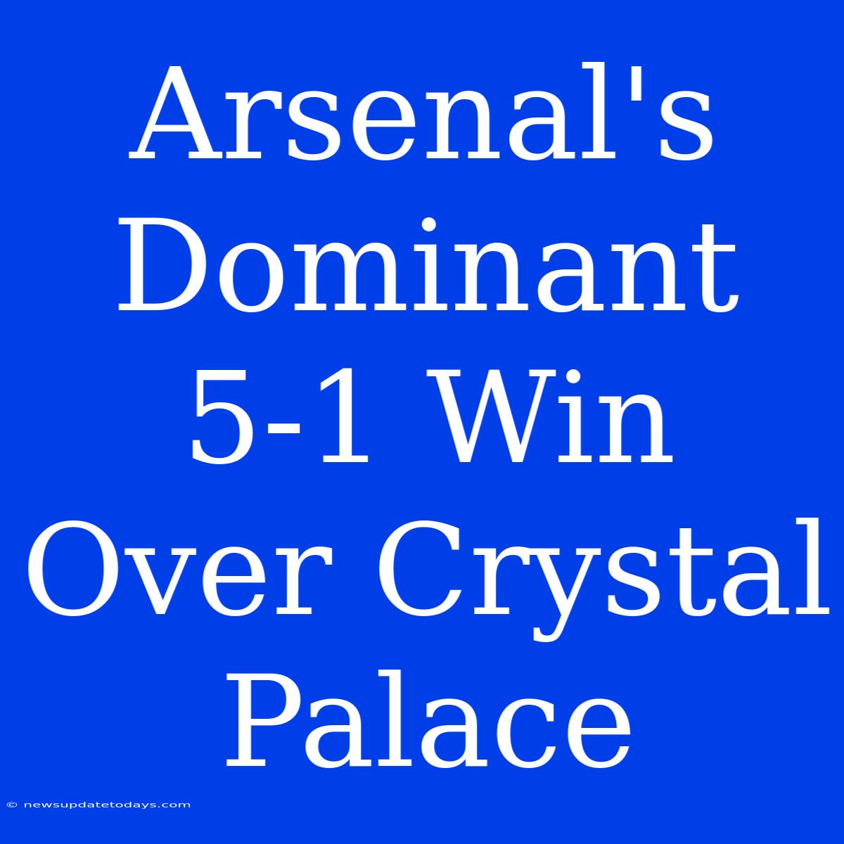 Arsenal's Dominant 5-1 Win Over Crystal Palace