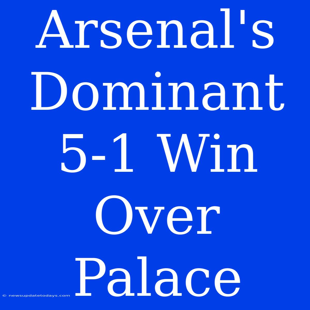 Arsenal's Dominant 5-1 Win Over Palace