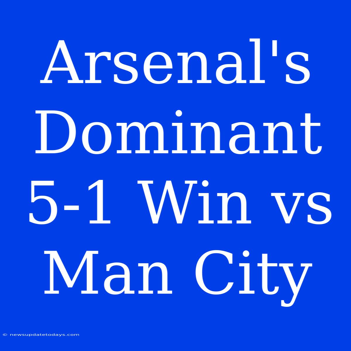 Arsenal's Dominant 5-1 Win Vs Man City