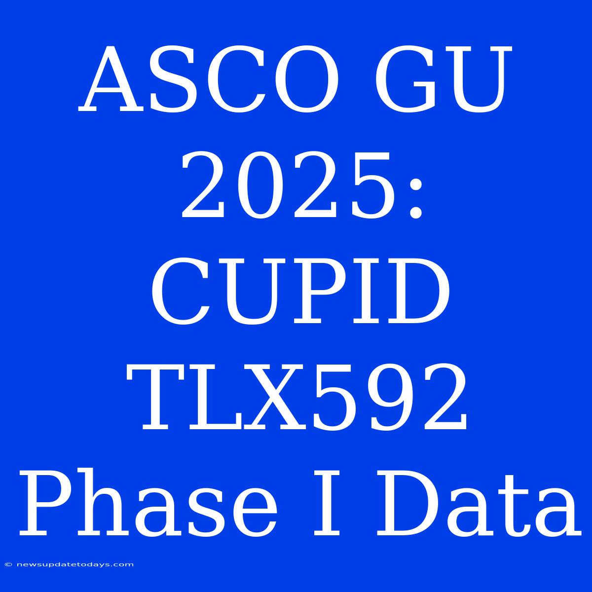 ASCO GU 2025: CUPID TLX592 Phase I Data