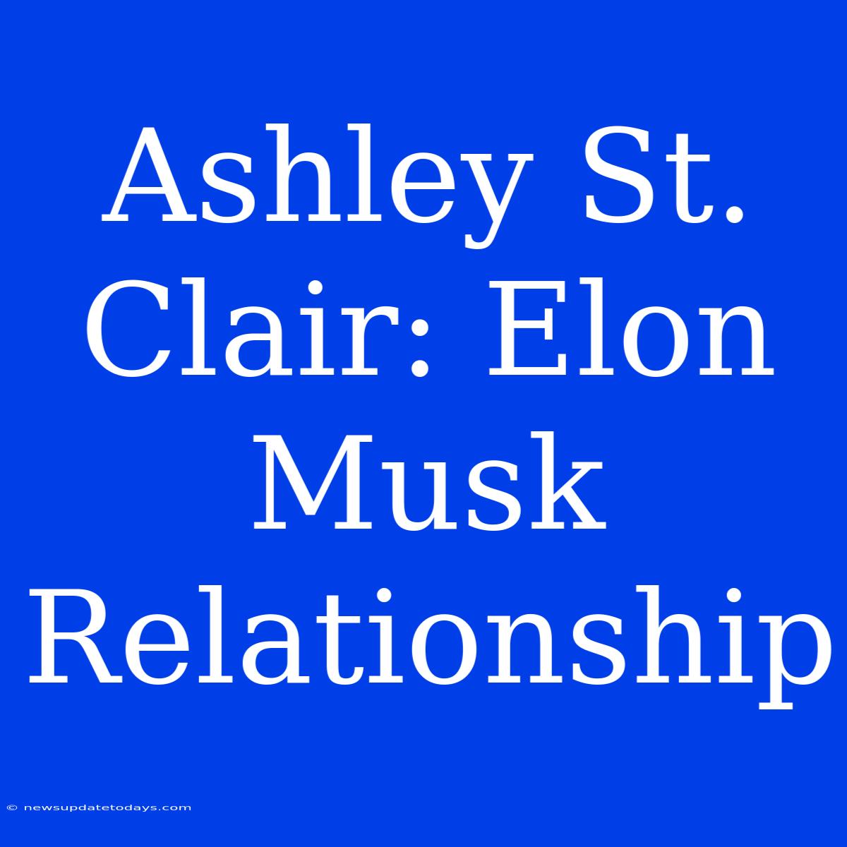 Ashley St. Clair: Elon Musk Relationship