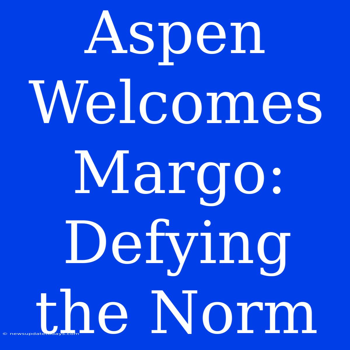 Aspen Welcomes Margo: Defying The Norm