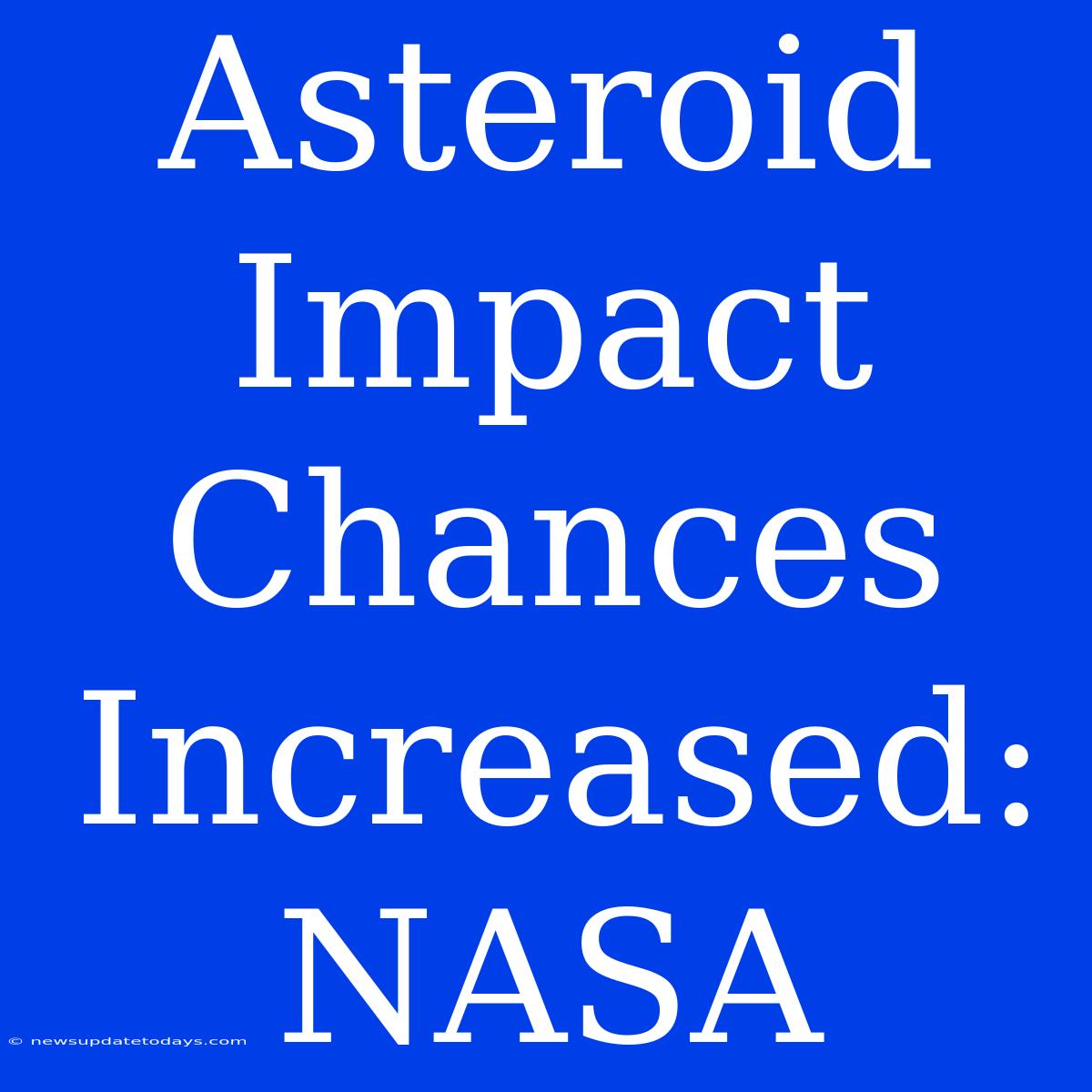 Asteroid Impact Chances Increased: NASA