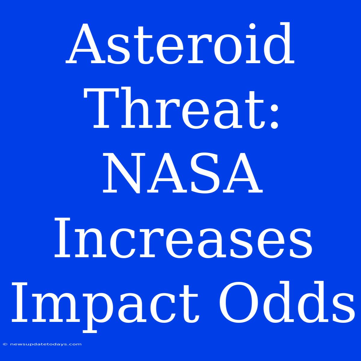 Asteroid Threat: NASA Increases Impact Odds