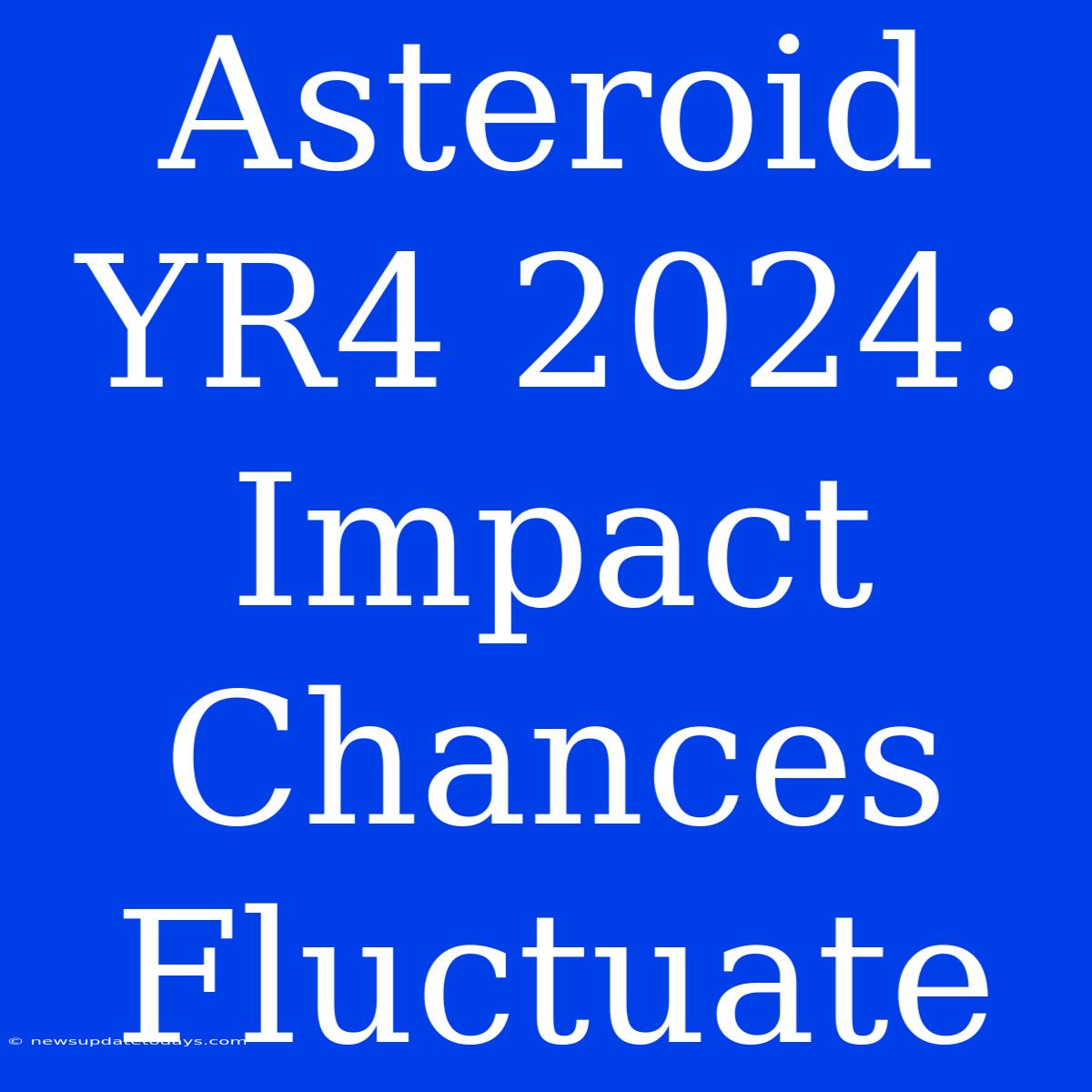 Asteroid YR4 2024: Impact Chances Fluctuate