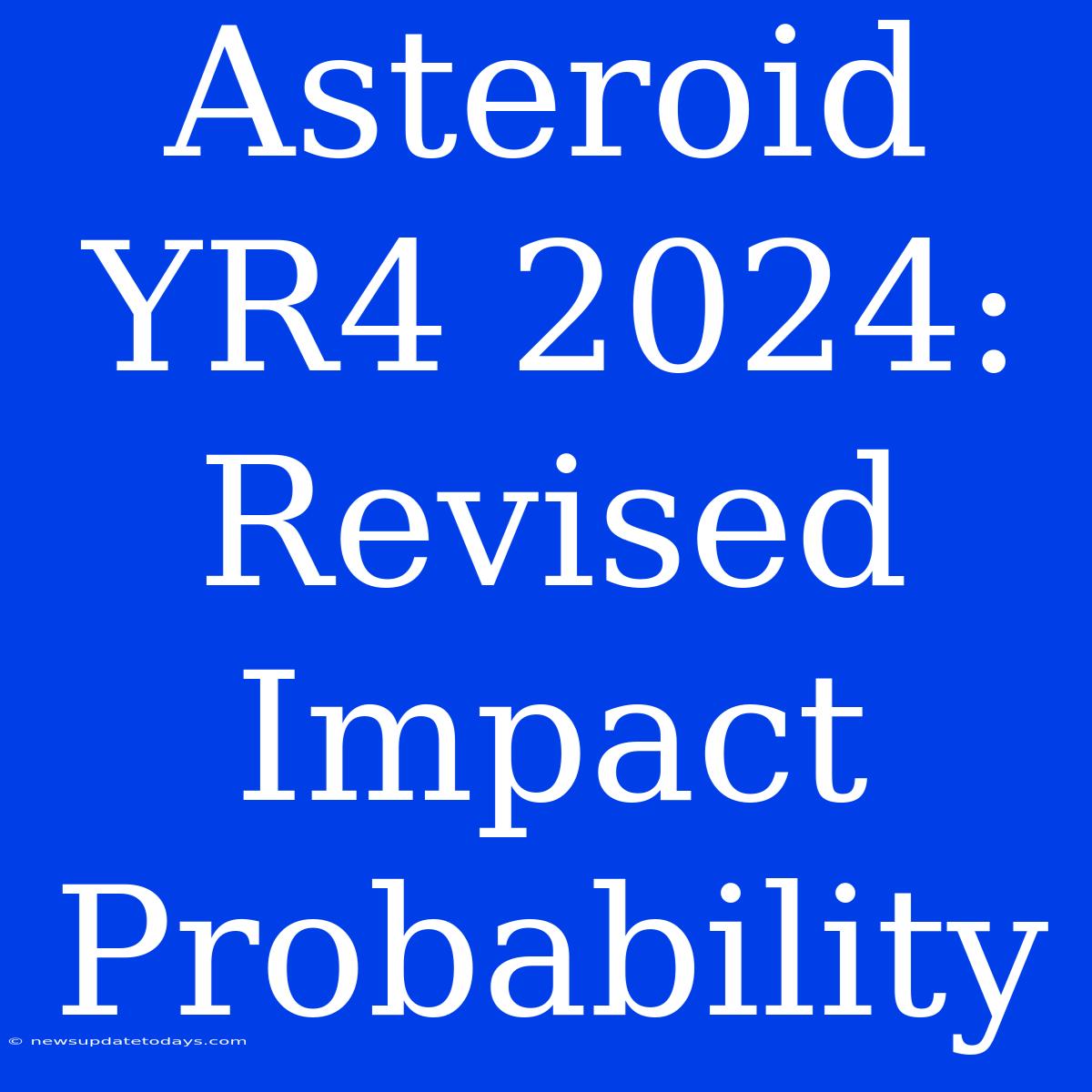 Asteroid YR4 2024: Revised Impact Probability