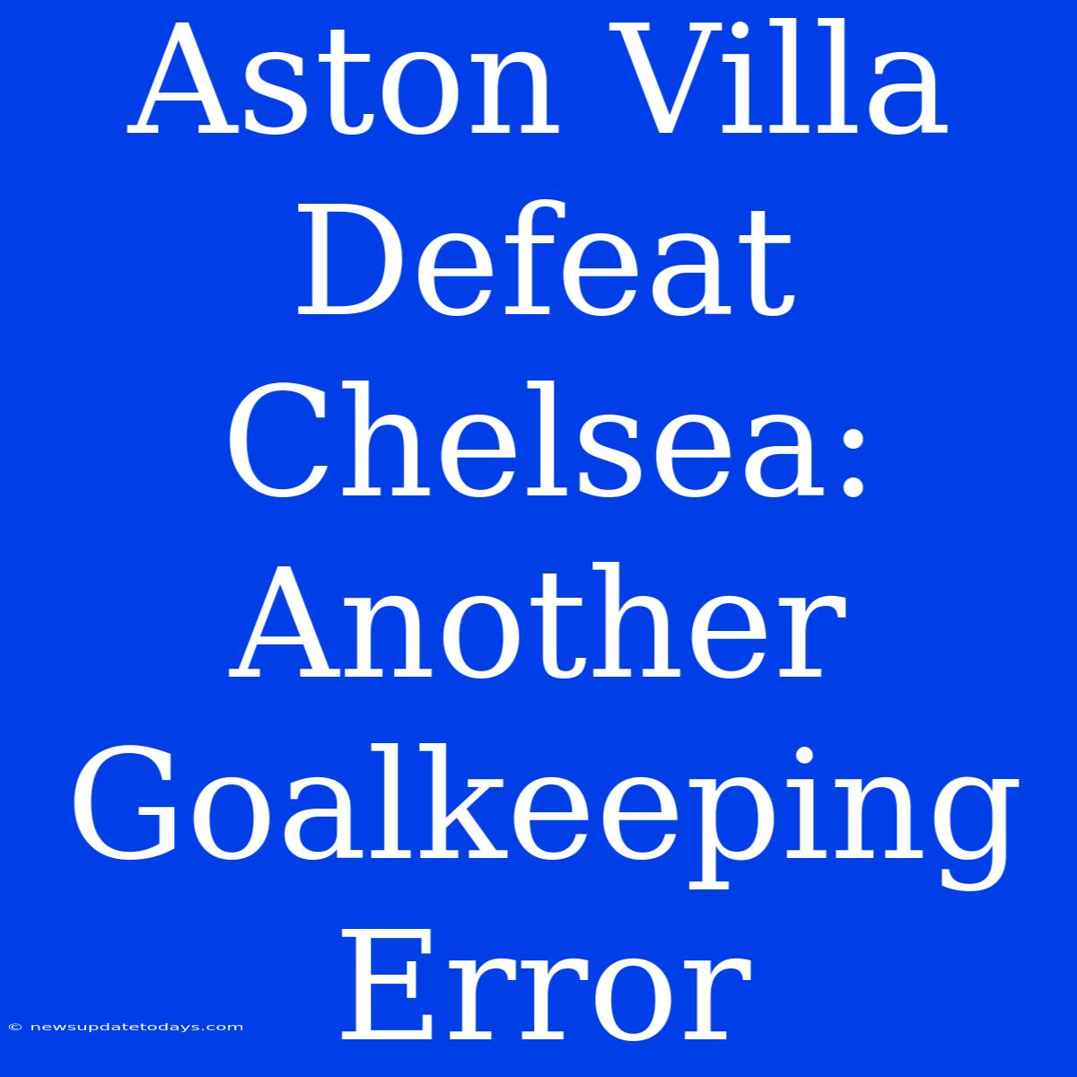 Aston Villa Defeat Chelsea: Another Goalkeeping Error