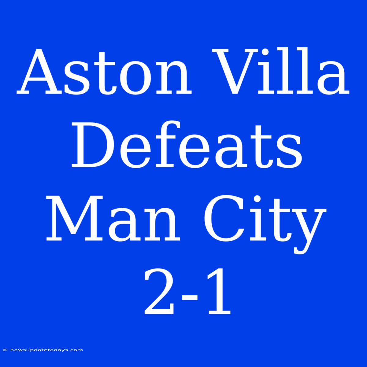 Aston Villa Defeats Man City 2-1