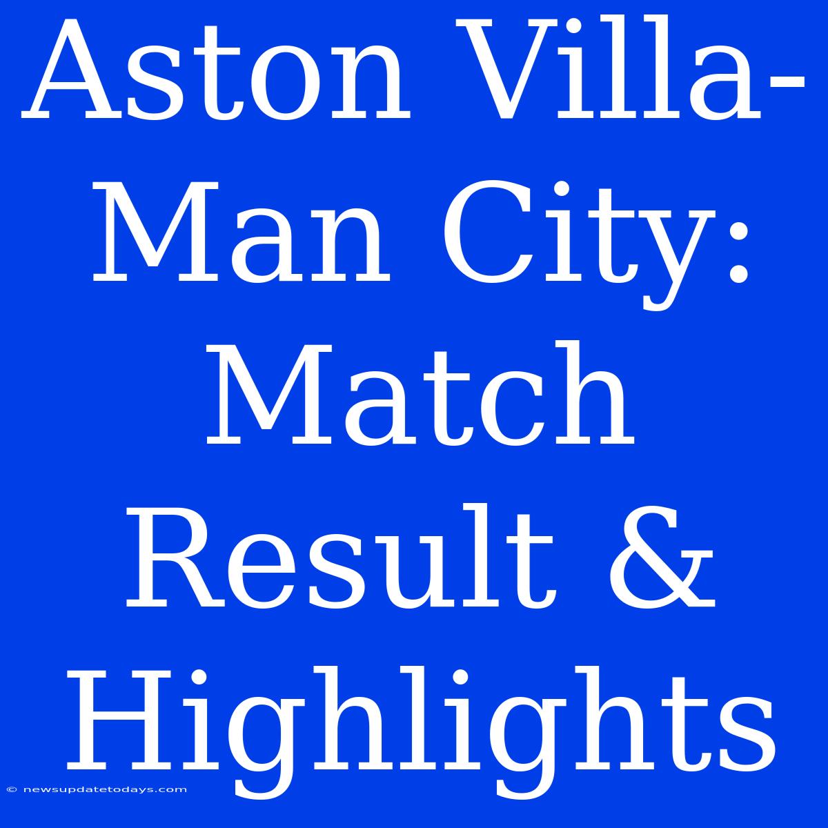 Aston Villa-Man City: Match Result & Highlights