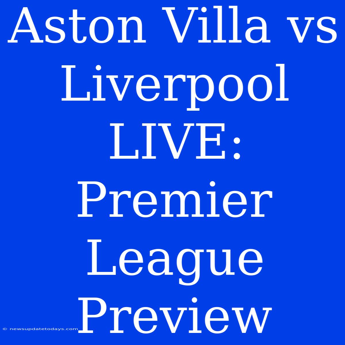 Aston Villa Vs Liverpool LIVE: Premier League Preview