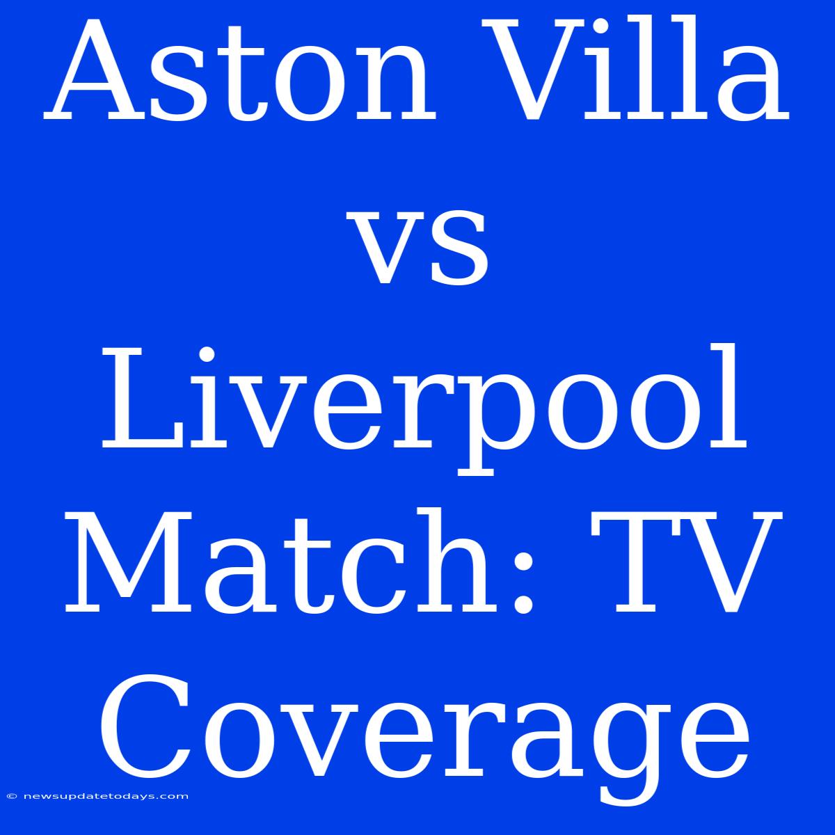 Aston Villa Vs Liverpool Match: TV Coverage