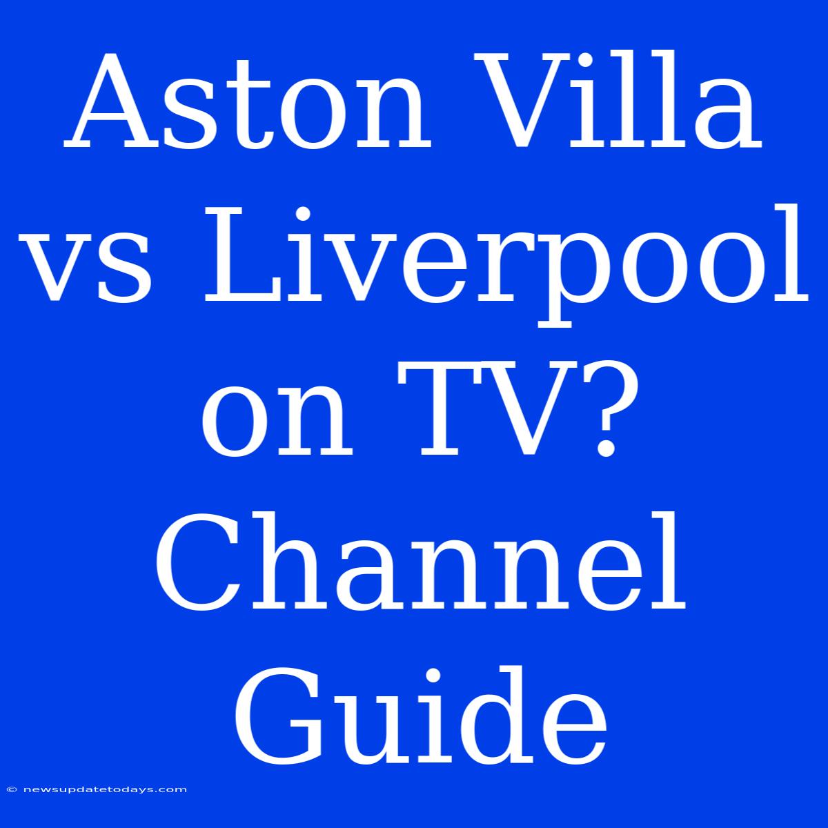 Aston Villa Vs Liverpool On TV? Channel Guide