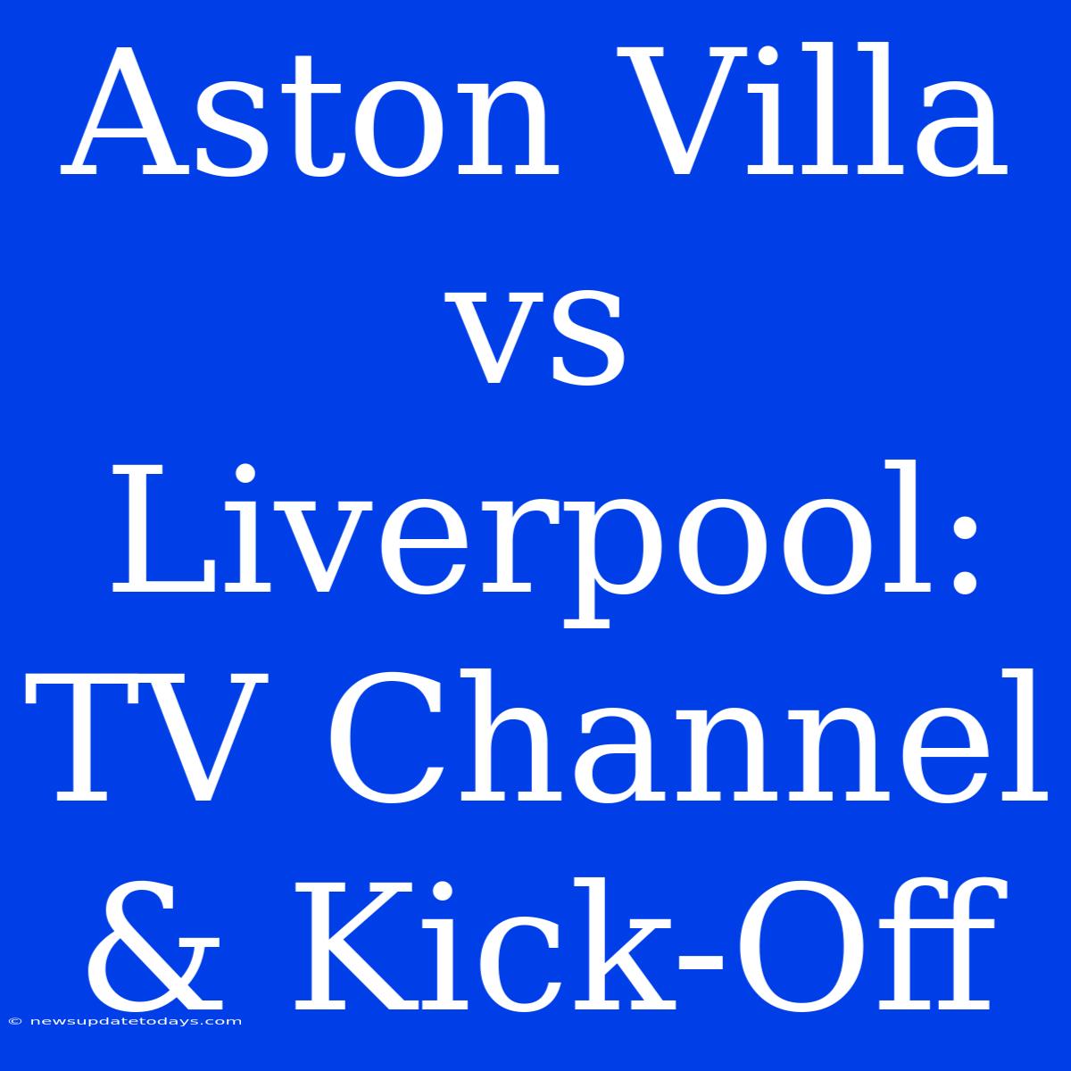 Aston Villa Vs Liverpool: TV Channel & Kick-Off