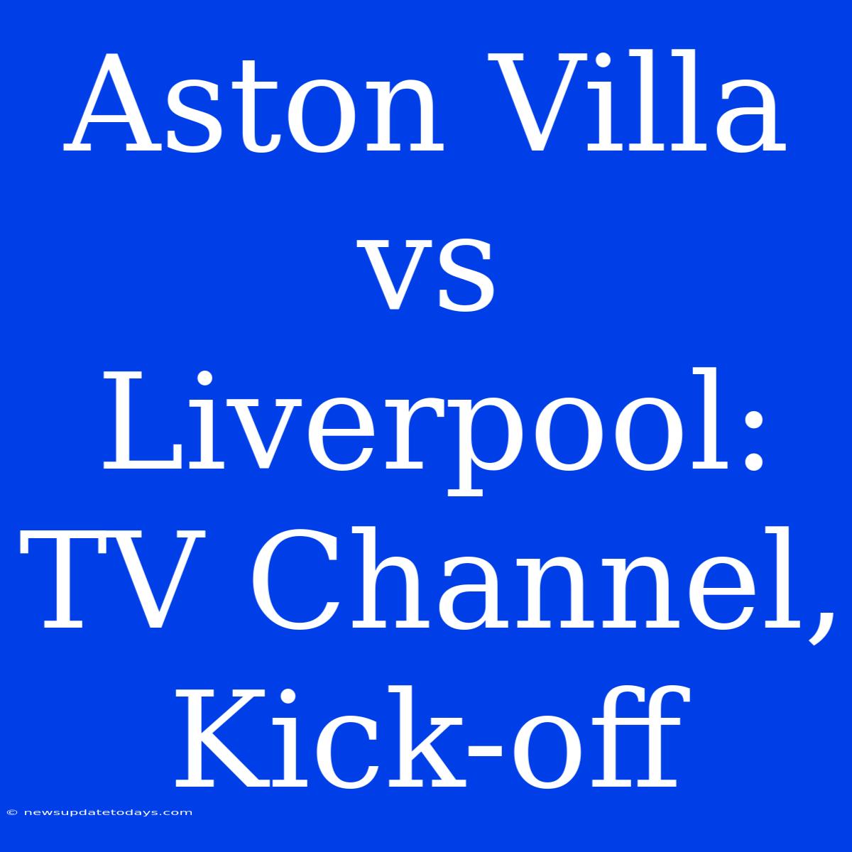 Aston Villa Vs Liverpool: TV Channel, Kick-off