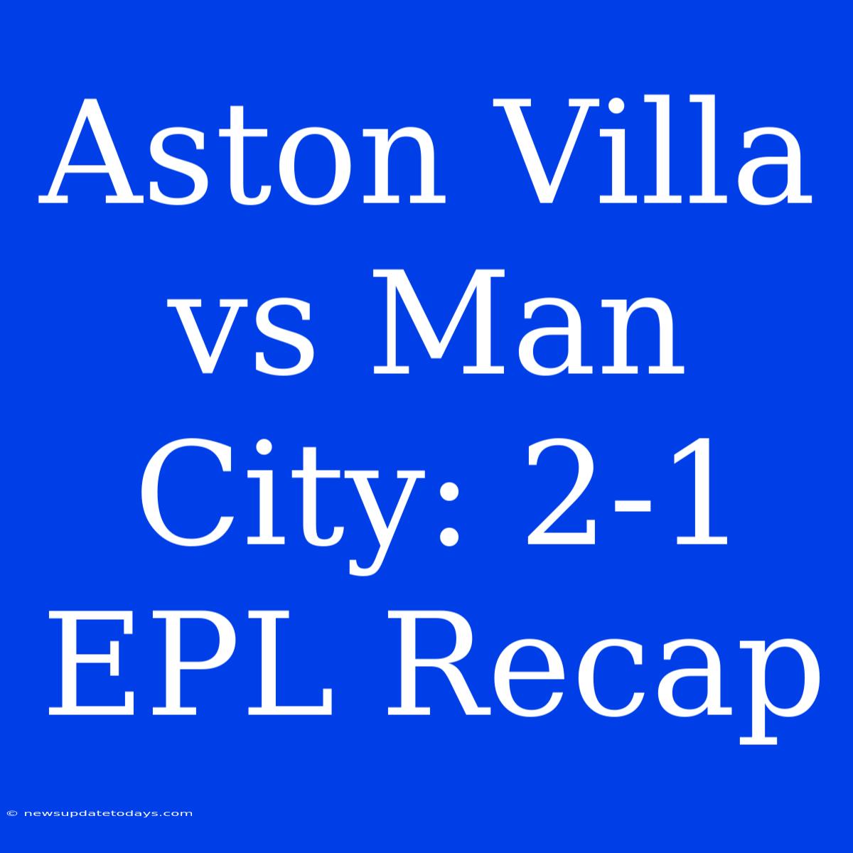 Aston Villa Vs Man City: 2-1 EPL Recap