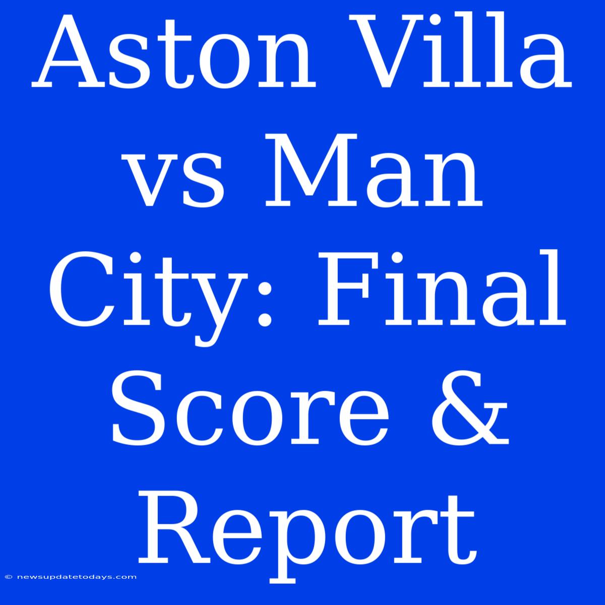 Aston Villa Vs Man City: Final Score & Report