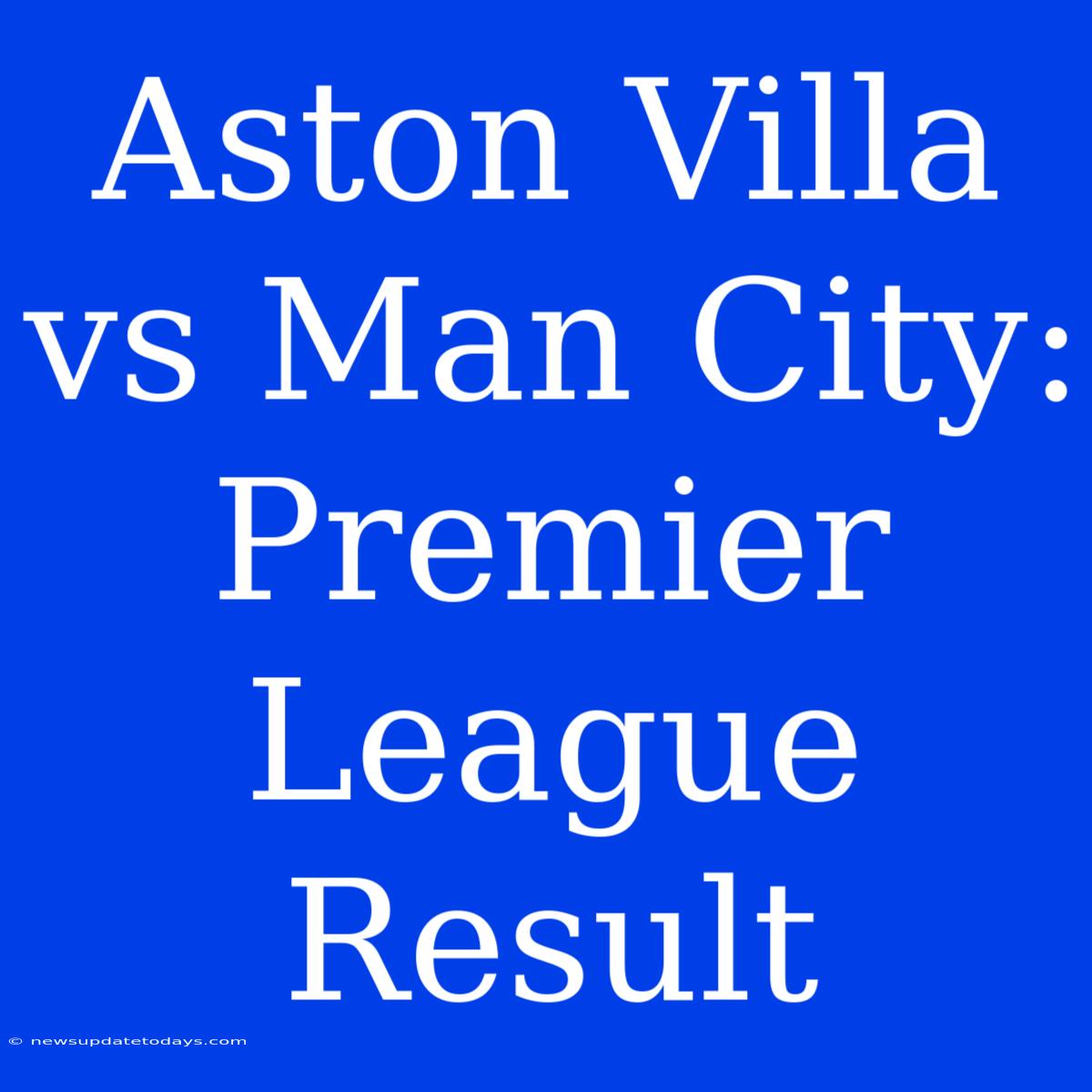 Aston Villa Vs Man City: Premier League Result