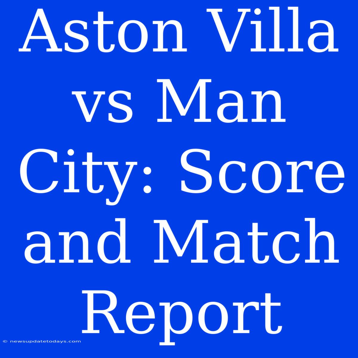 Aston Villa Vs Man City: Score And Match Report