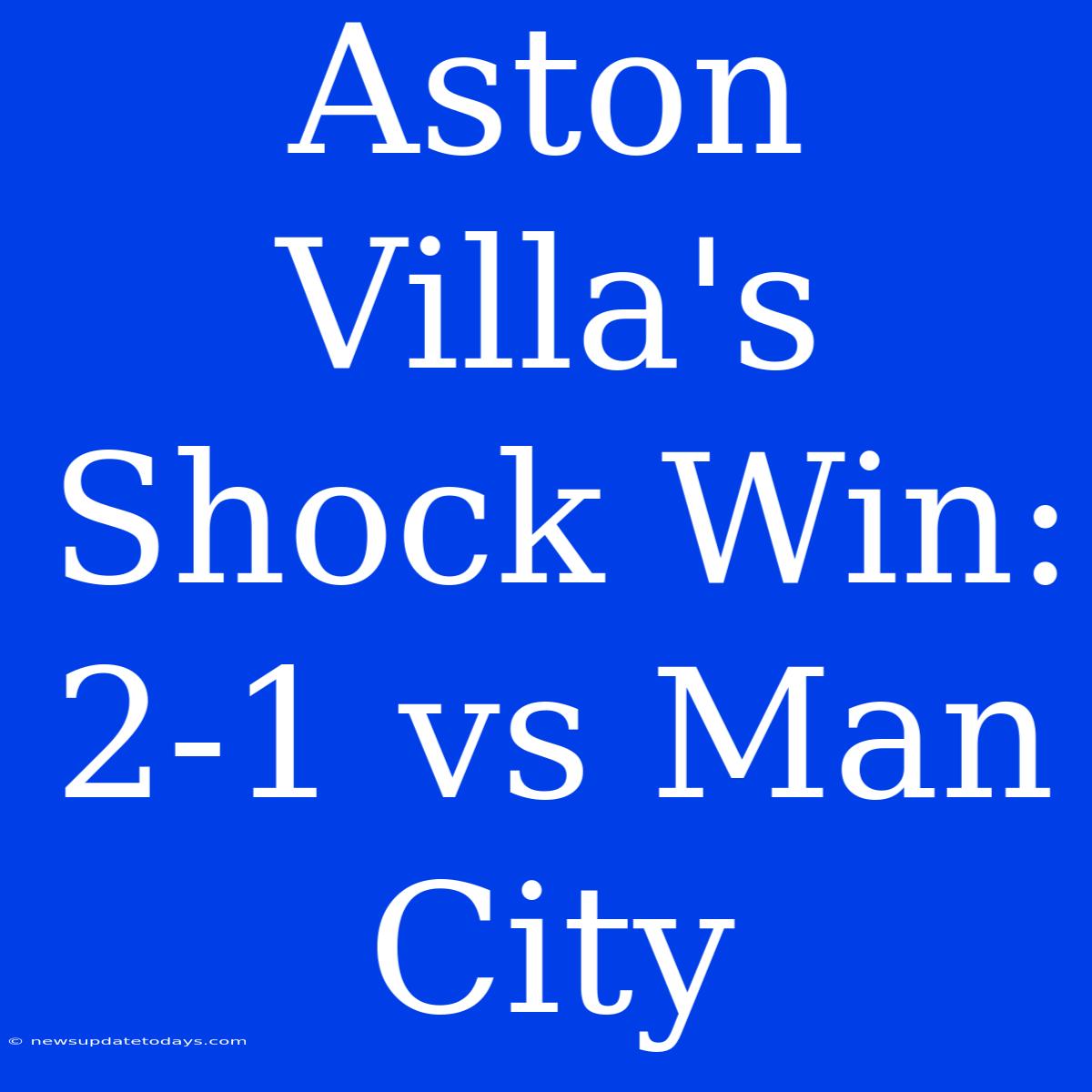 Aston Villa's Shock Win: 2-1 Vs Man City