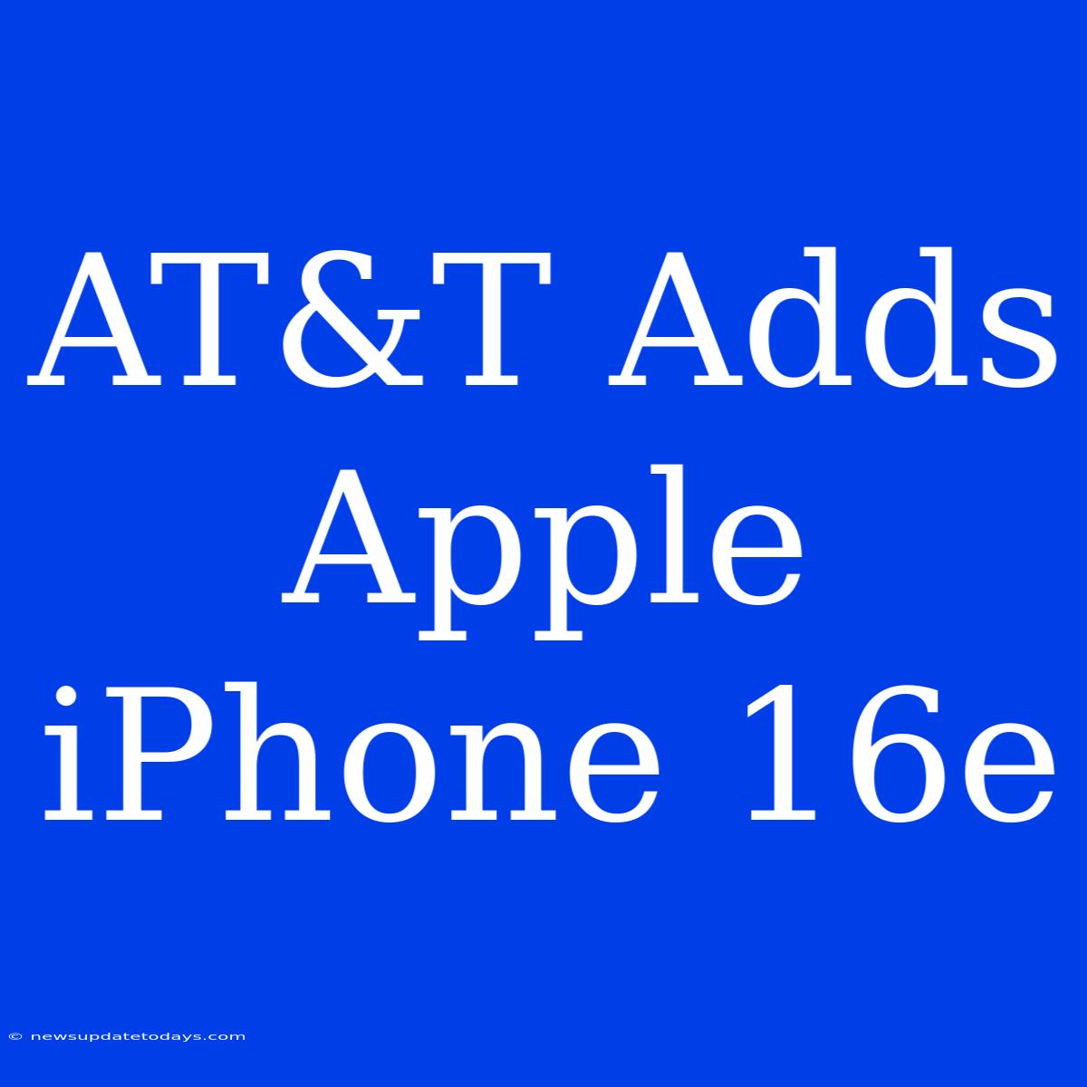 AT&T Adds Apple IPhone 16e