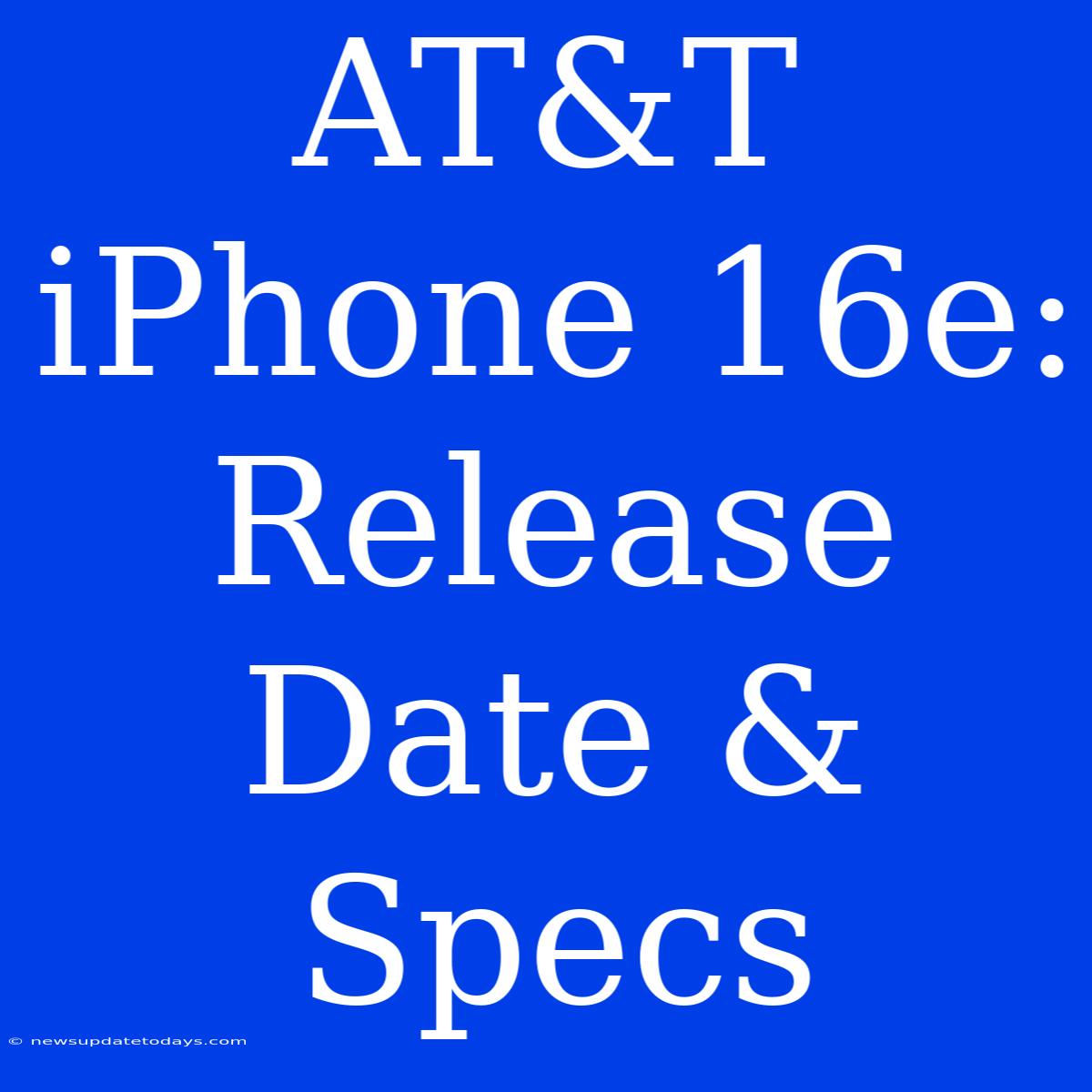 AT&T IPhone 16e: Release Date & Specs