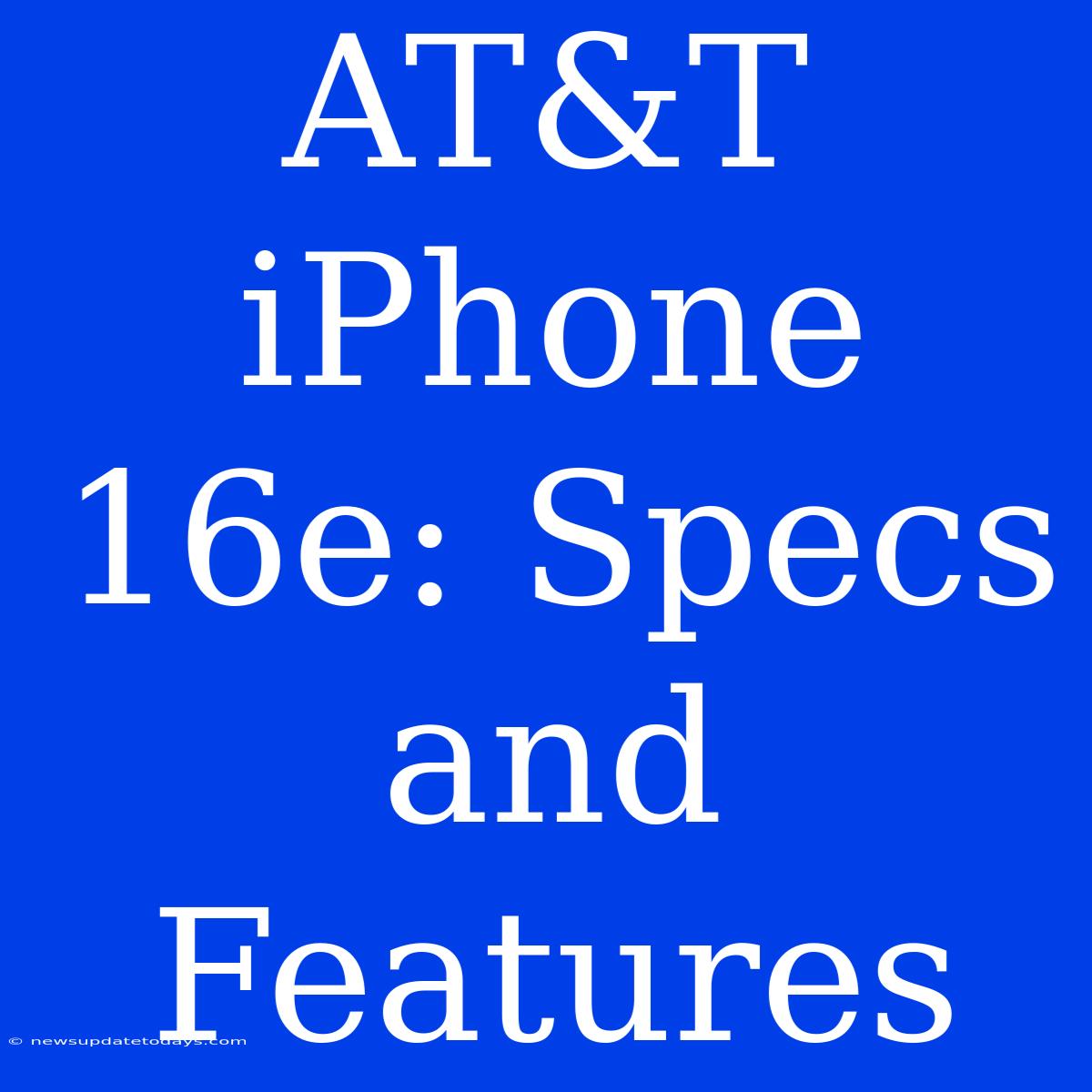 AT&T IPhone 16e: Specs And Features