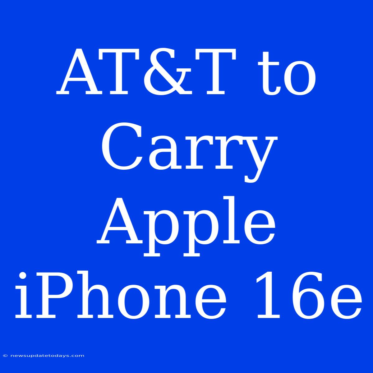 AT&T To Carry Apple IPhone 16e