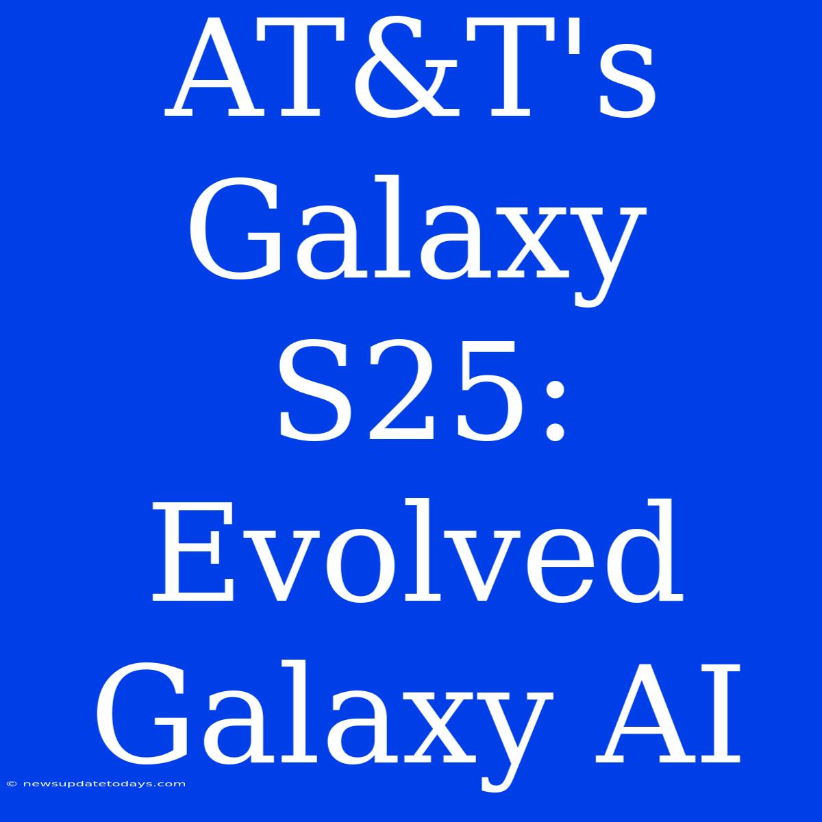 AT&T's Galaxy S25: Evolved Galaxy AI